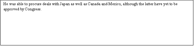 Zone de Texte: He was able to procure deals with Japan as well as Canada and Mexico, although the latter have yet to be approved by Congress.